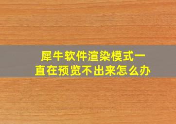 犀牛软件渲染模式一直在预览不出来怎么办