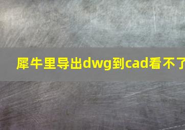 犀牛里导出dwg到cad看不了