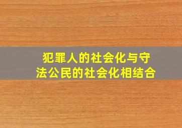 犯罪人的社会化与守法公民的社会化相结合