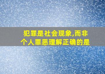 犯罪是社会现象,而非个人罪恶理解正确的是