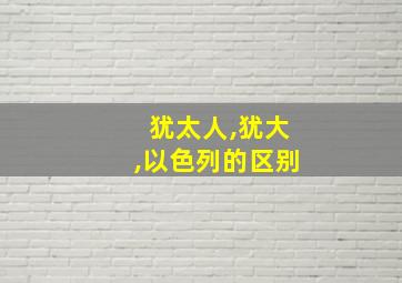 犹太人,犹大,以色列的区别