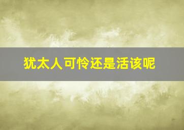 犹太人可怜还是活该呢