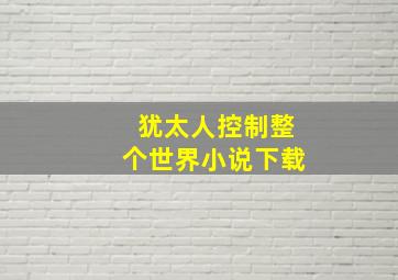 犹太人控制整个世界小说下载