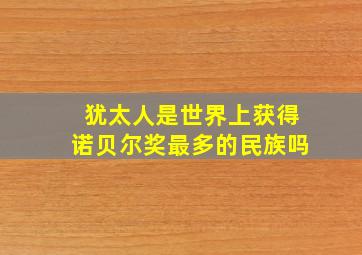 犹太人是世界上获得诺贝尔奖最多的民族吗