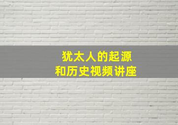 犹太人的起源和历史视频讲座