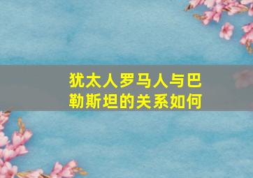 犹太人罗马人与巴勒斯坦的关系如何