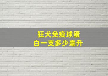 狂犬免疫球蛋白一支多少毫升