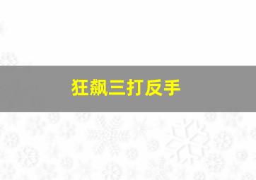 狂飙三打反手