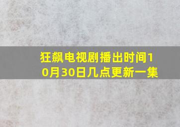 狂飙电视剧播出时间10月30日几点更新一集