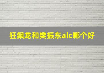 狂飙龙和樊振东alc哪个好