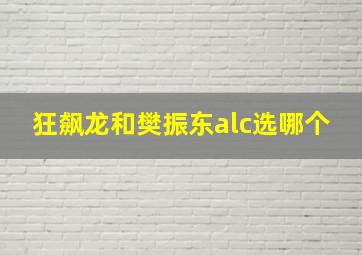 狂飙龙和樊振东alc选哪个