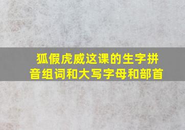 狐假虎威这课的生字拼音组词和大写字母和部首