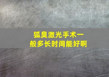 狐臭激光手术一般多长时间能好啊