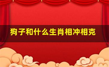 狗子和什么生肖相冲相克