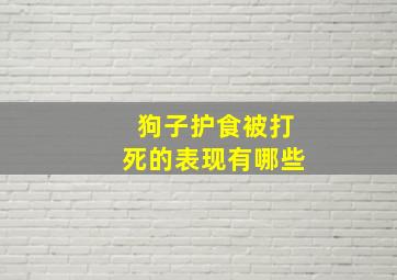 狗子护食被打死的表现有哪些