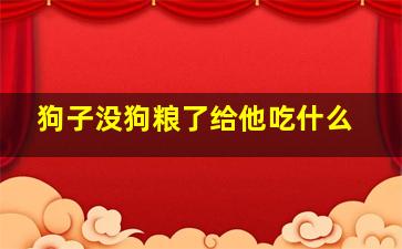 狗子没狗粮了给他吃什么