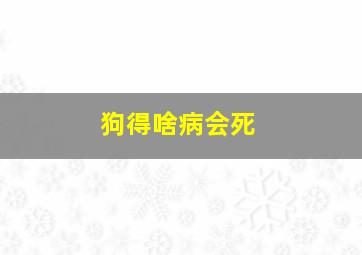 狗得啥病会死