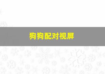 狗狗配对视屏