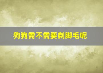 狗狗需不需要剃脚毛呢