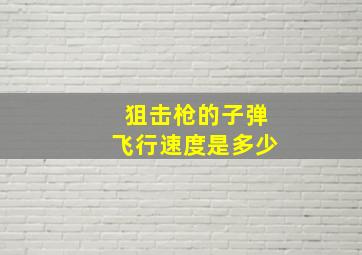 狙击枪的子弹飞行速度是多少