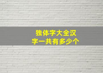 独体字大全汉字一共有多少个