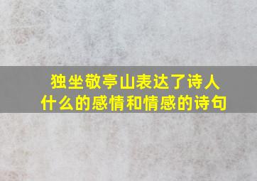 独坐敬亭山表达了诗人什么的感情和情感的诗句