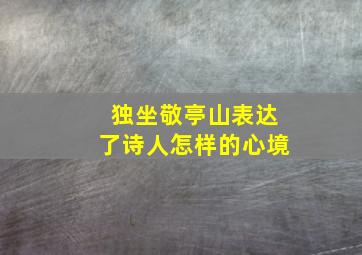 独坐敬亭山表达了诗人怎样的心境