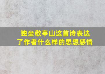 独坐敬亭山这首诗表达了作者什么样的思想感情