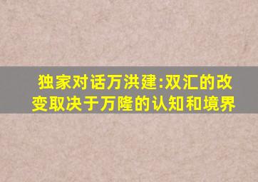 独家对话万洪建:双汇的改变取决于万隆的认知和境界