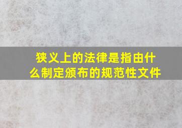 狭义上的法律是指由什么制定颁布的规范性文件