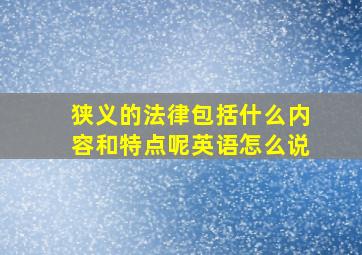 狭义的法律包括什么内容和特点呢英语怎么说