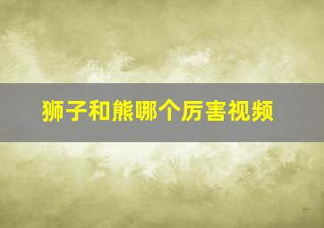 狮子和熊哪个厉害视频