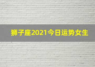 狮子座2021今日运势女生