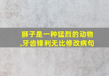 狮子是一种猛烈的动物,牙齿锋利无比修改病句