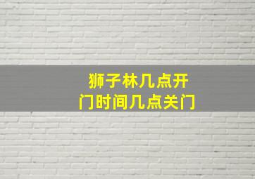 狮子林几点开门时间几点关门