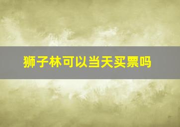 狮子林可以当天买票吗