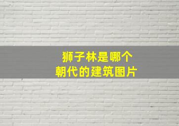 狮子林是哪个朝代的建筑图片