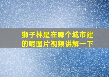 狮子林是在哪个城市建的呢图片视频讲解一下