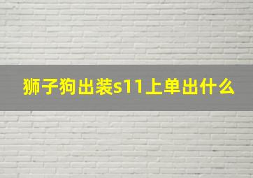 狮子狗出装s11上单出什么