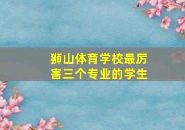 狮山体育学校最厉害三个专业的学生