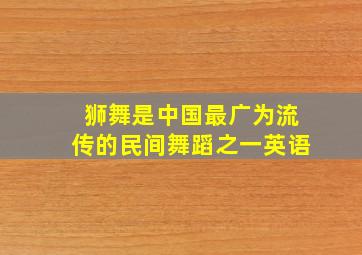 狮舞是中国最广为流传的民间舞蹈之一英语