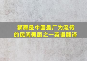 狮舞是中国最广为流传的民间舞蹈之一英语翻译