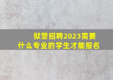 狱警招聘2023需要什么专业的学生才能报名