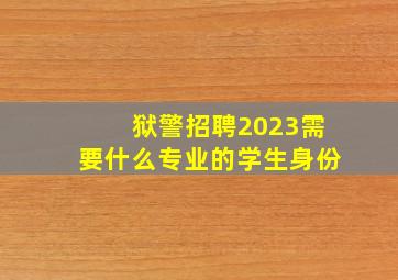 狱警招聘2023需要什么专业的学生身份