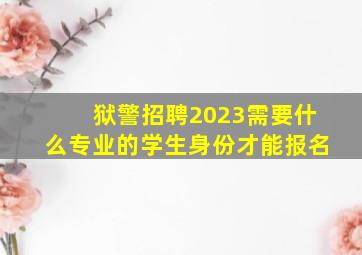 狱警招聘2023需要什么专业的学生身份才能报名