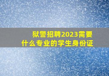 狱警招聘2023需要什么专业的学生身份证