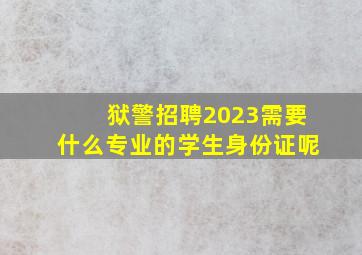 狱警招聘2023需要什么专业的学生身份证呢