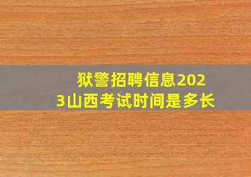 狱警招聘信息2023山西考试时间是多长