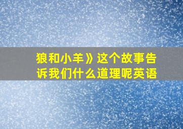 狼和小羊》这个故事告诉我们什么道理呢英语