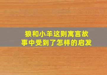 狼和小羊这则寓言故事中受到了怎样的启发